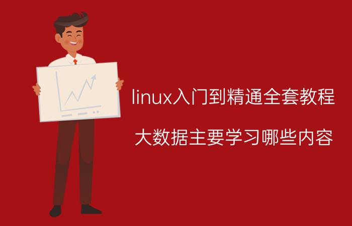 linux入门到精通全套教程 大数据主要学习哪些内容？